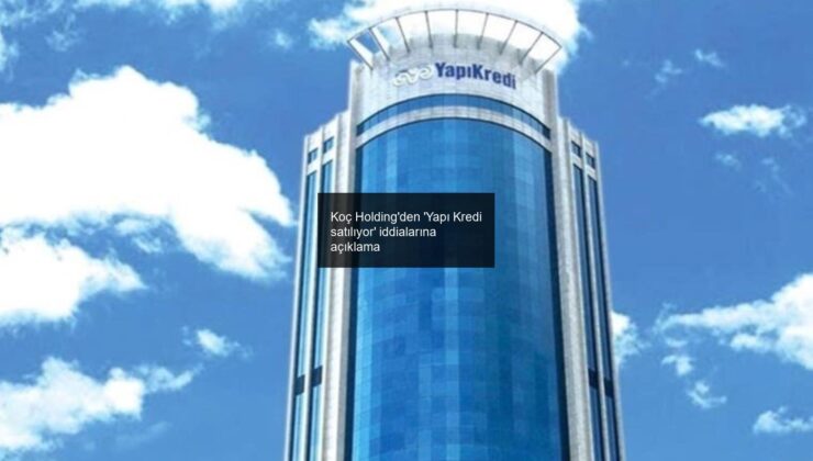 Koç Holding’den ‘Yapı Kredi satılıyor’ iddialarına açıklama