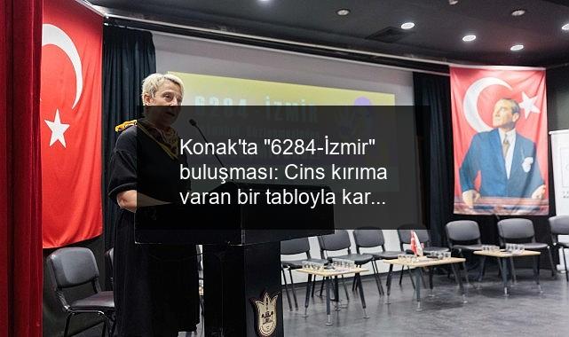 Konak’ta “6284-İzmir” buluşması: Cins kırıma varan bir tabloyla karşı karşıyayız