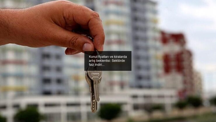 Konut fiyatları ve kiralarda artış beklentisi: Sektörde faiz indirimi bekleniyor