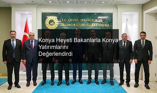 Konya Heyeti Bakanlarla Konya Yatırımlarını Değerlendirdi