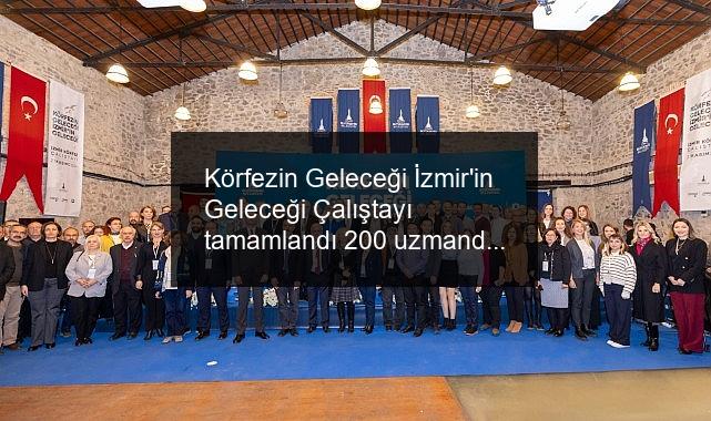 Körfezin Geleceği İzmir’in Geleceği Çalıştayı tamamlandı 200 uzmandan 9 saatlik beyin fırtınası