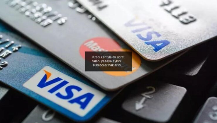 Kredi kartıyla ek ücret talebi yasaya aykırı: Tüketiciler haklarını arayabilir!