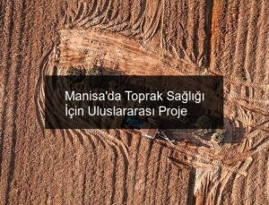 Manisa’da Toprak Sağlığı İçin Uluslararası Proje