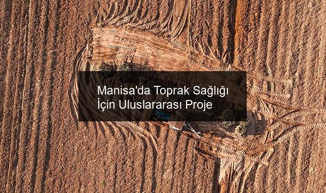 Manisa’da Toprak Sağlığı İçin Uluslararası Proje