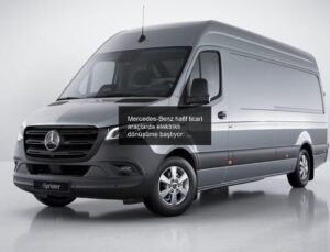 Mercedes-Benz hafif ticari araçlarda elektrikli dönüşüme başlıyor: İşte yeni eSprinter