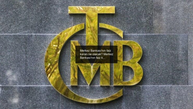 Merkez Bankası’nın faiz kararı ne olacak? Merkez Bankası’nın faiz kararı ne zaman açıklanacak?