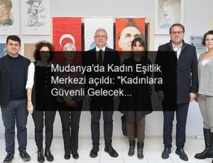 Mudanya’da Kadın Eşitlik Merkezi açıldı: “Kadınlara Güvenli Gelecek”