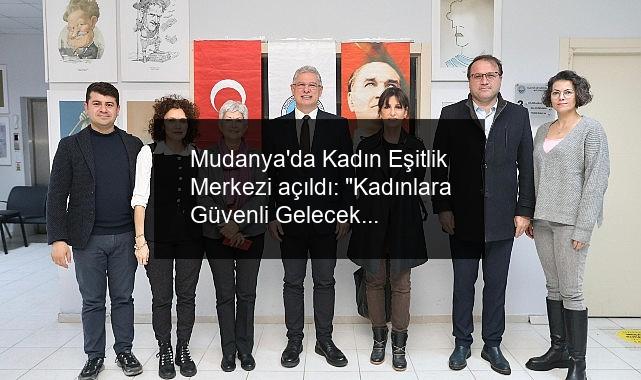 Mudanya’da Kadın Eşitlik Merkezi açıldı: “Kadınlara Güvenli Gelecek”