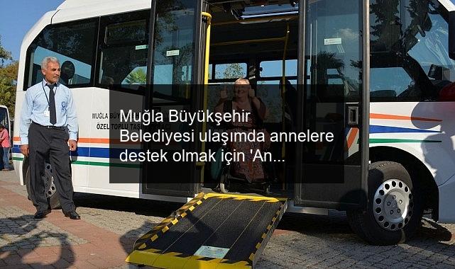 Muğla Büyükşehir Belediyesi ulaşımda annelere destek olmak için ‘Anne Kart’ uygulamasını başlattı.