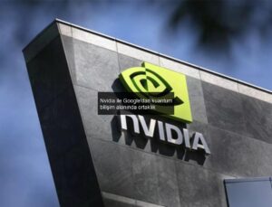 Nvidia ile Google’dan kuantum bilişim alanında ortaklık