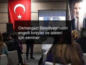 Osmangazi Belediyesi’nden engelli bireyler ve aileleri için seminer