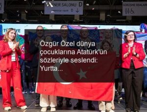 Özgür Özel dünya çocuklarına Atatürk’ün sözleriyle seslendi: Yurtta barış, dünyada barış!