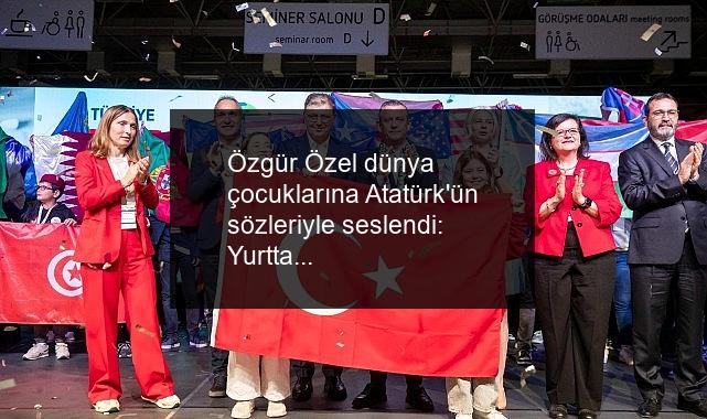 Özgür Özel dünya çocuklarına Atatürk’ün sözleriyle seslendi: Yurtta barış, dünyada barış!