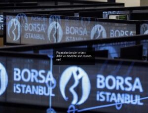 Piyasalarda gün ortası: Altın ve dövizde son durum ne?