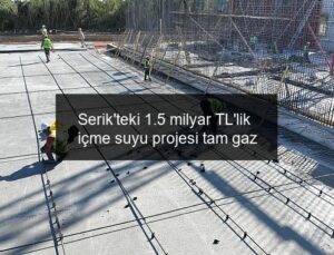 Serik’teki 1.5 milyar TL’lik içme suyu projesi tam gaz