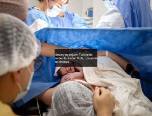 Sezaryen doğum Türkiye’de neden bu kadar fazla, uzmanlar ne öneriyor?