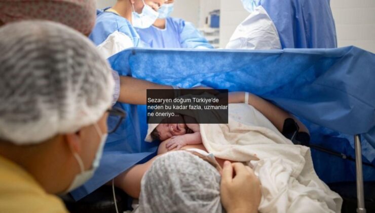 Sezaryen doğum Türkiye’de neden bu kadar fazla, uzmanlar ne öneriyor?