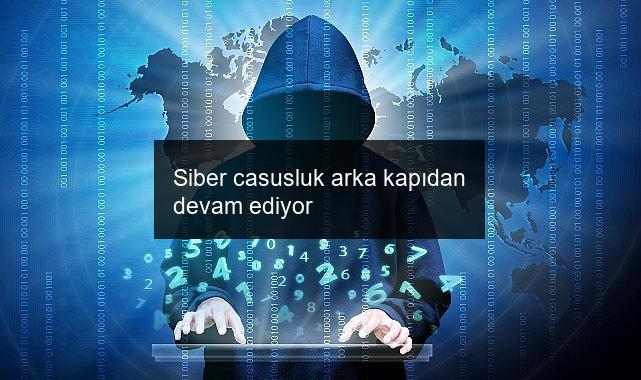 Siber casusluk arka kapıdan devam ediyor