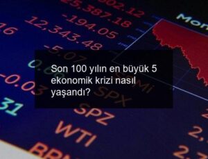 Son 100 yılın en büyük 5 ekonomik krizi nasıl yaşandı?