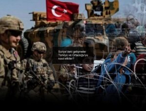 Suriye’deki gelişmeler Türkiye ve Ortadoğu’yu nasıl etkiler?
