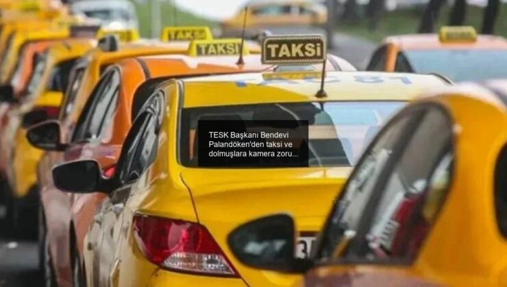 TESK Başkanı Bendevi Palandöken’den taksi ve dolmuşlara kamera zorunluluğuna tepki