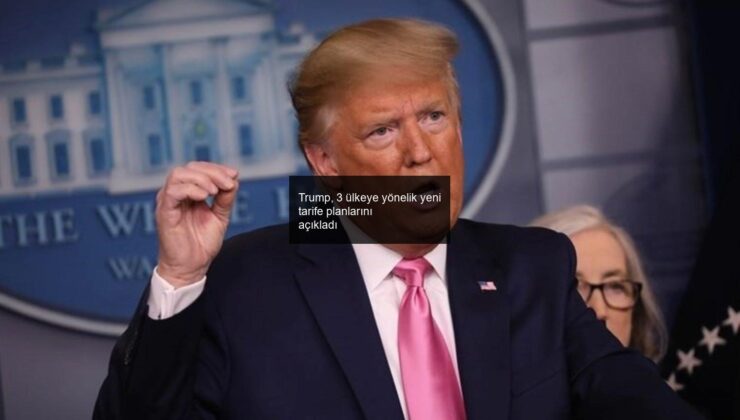 Trump, 3 ülkeye yönelik yeni tarife planlarını açıkladı