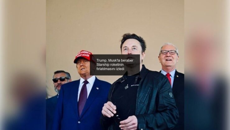 Trump, Musk’la beraber Starship roketinin fırlatılmasını izledi