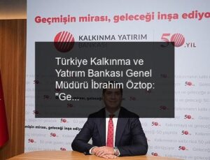 Türkiye Kalkınma ve Yatırım Bankası Genel Müdürü İbrahim Öztop: “Geçmişin mirasıyla geleceği inşa ediyoruz”