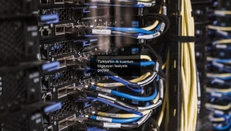 Türkiye’nin ilk kuantum bilgisayarı faaliyete geçiyor