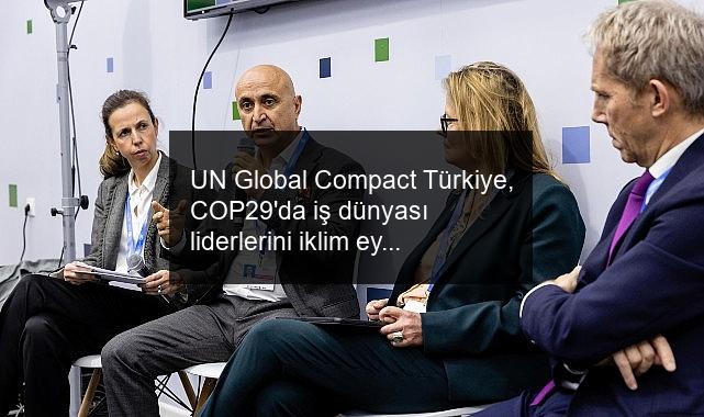 UN Global Compact Türkiye, COP29’da iş dünyası liderlerini iklim eylemi için bir araya getirdi.