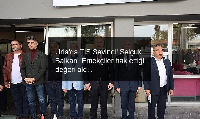Urla’da TİS Sevinci! Selçuk Balkan “Emekçiler hak ettiği değeri aldı”