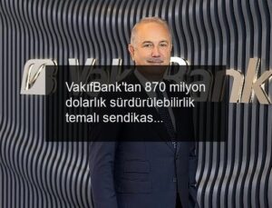 VakıfBank’tan 870 milyon dolarlık sürdürülebilirlik temalı sendikasyon kredisi