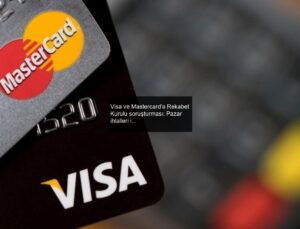 Visa ve Mastercard’a Rekabet Kurulu soruşturması: Pazar ihlalleri inceleniyor