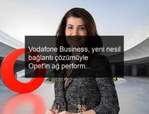 Vodafone Business, yeni nesil bağlantı çözümüyle Opet’in ağ performansını yükseltecek.