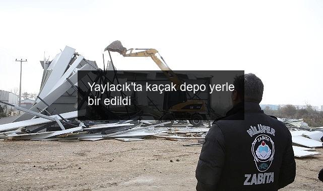 Yaylacık’ta kaçak depo yerle bir edildi