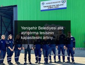 Yenişehir Belediyesi atık ayrıştırma tesisinin kapasitesini artırıyor