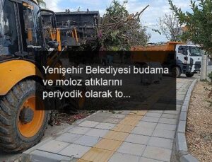 Yenişehir Belediyesi budama ve moloz atıklarını periyodik olarak topluyor