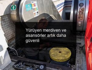 Yürüyen merdiven ve asansörler artık daha güvenli