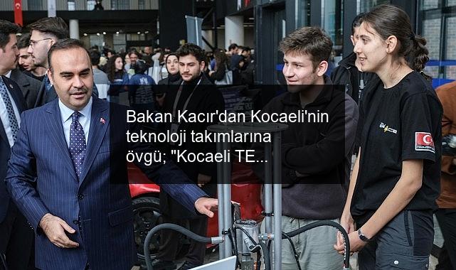 Bakan Kacır’dan Kocaeli’nin teknoloji takımlarına övgü; “Kocaeli TEKNOFEST 2024’te büyük işler başardı”