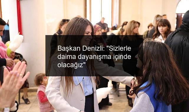 Başkan Denizli: “Sizlerle daima dayanışma içinde olacağız”