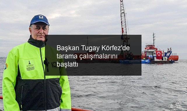 Başkan Tugay Körfez’de tarama çalışmalarını başlattı