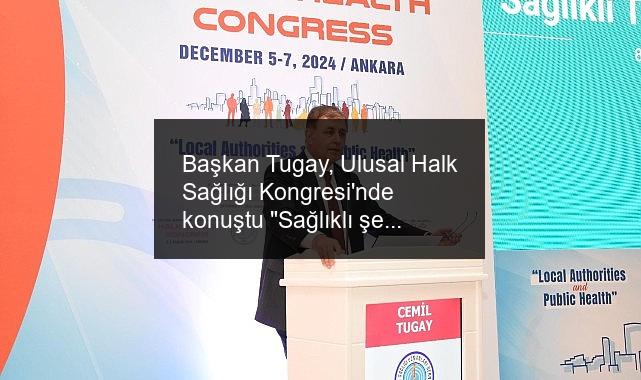 Başkan Tugay, Ulusal Halk Sağlığı Kongresi’nde konuştu “Sağlıklı şehir bir sonuç değil, bir süreç ve bir yöntemdir”