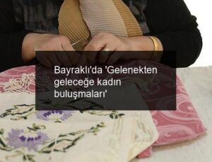 Bayraklı’da ‘Gelenekten geleceğe kadın buluşmaları’