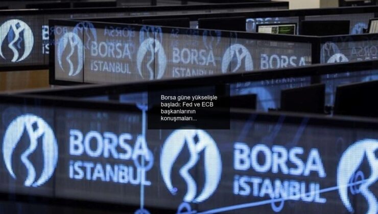 Borsa güne yükselişle başladı: Fed ve ECB başkanlarının konuşmaları bekleniyor