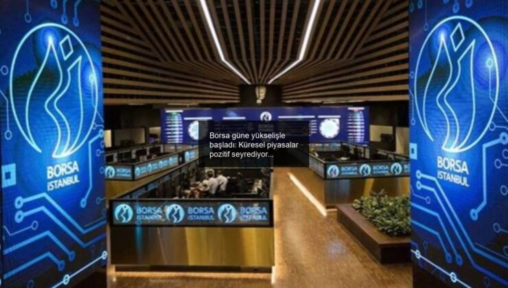 Borsa güne yükselişle başladı: Küresel piyasalar pozitif seyrediyor