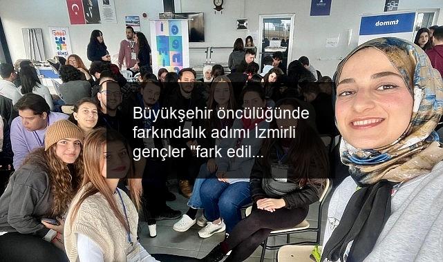 Büyükşehir öncülüğünde farkındalık adımı İzmirli gençler “fark edil-fark ettir” diyerek buluştu