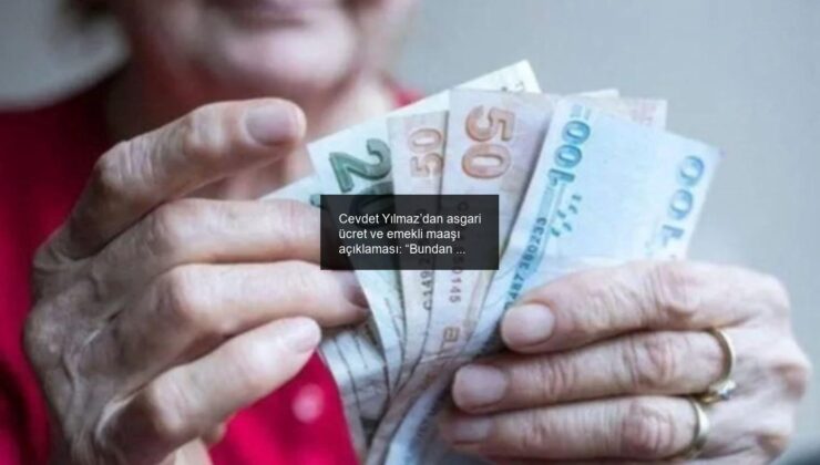 Cevdet Yılmaz’dan asgari ücret ve emekli maaşı açıklaması: “Bundan Aşağısı Olmaz”