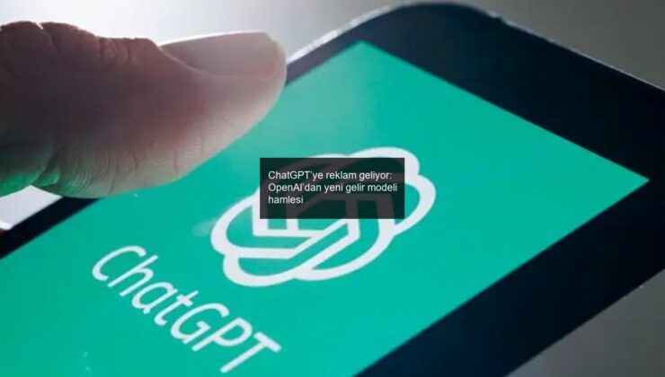 ChatGPT’ye reklam geliyor: OpenAI’dan yeni gelir modeli hamlesi