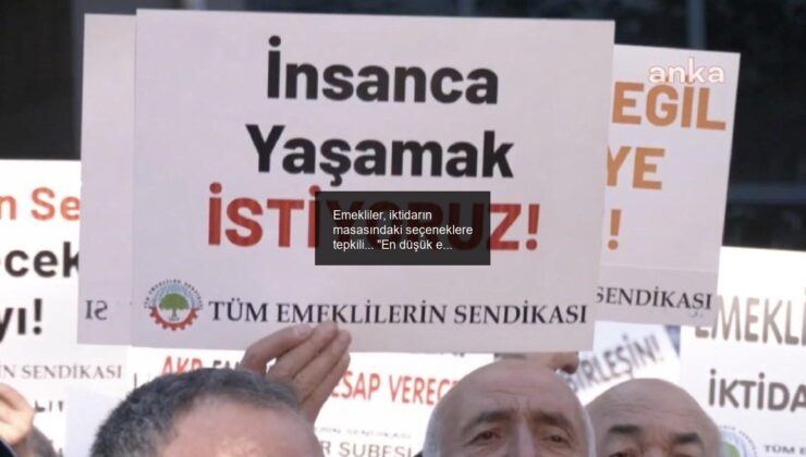 Emekliler, iktidarın masasındaki seçeneklere tepkili… “En düşük emekli maaşı en düşük memur maaşına endekslenmeli”