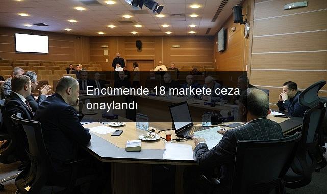 Encümende 18 markete ceza onaylandı